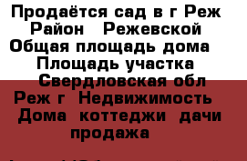 Продаётся сад в г Реж › Район ­ Режевской › Общая площадь дома ­ 42 › Площадь участка ­ 500 - Свердловская обл., Реж г. Недвижимость » Дома, коттеджи, дачи продажа   